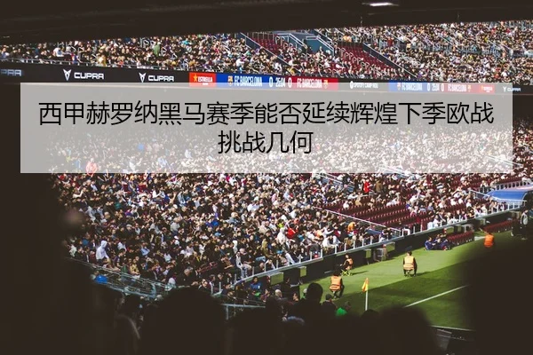 西甲赫罗纳黑马赛季能否延续辉煌下季欧战挑战几何
