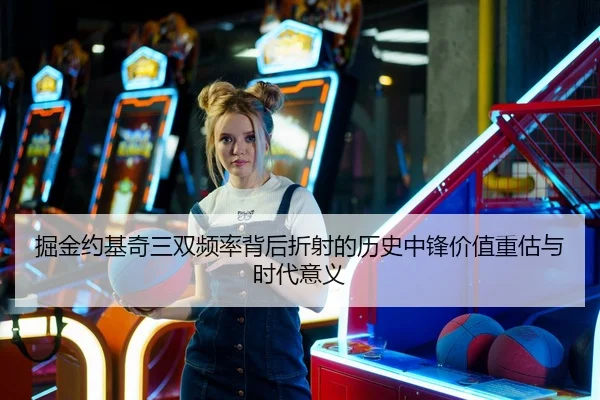 掘金约基奇三双频率背后折射的历史中锋价值重估与时代意义